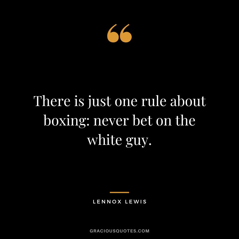 There is just one rule about boxing never bet on the white guy.