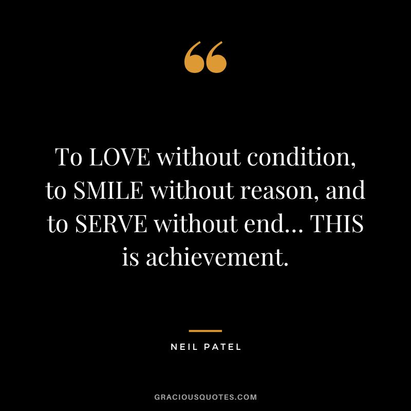 To LOVE without condition, to SMILE without reason, and to SERVE without end… THIS is achievement.