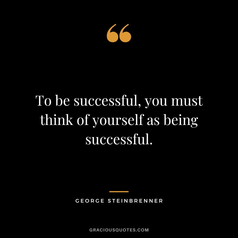 To be successful, you must think of yourself as being successful.