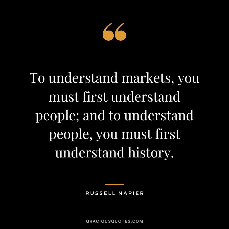 To understand markets, you must first understand people; and to understand people, you must first understand history.