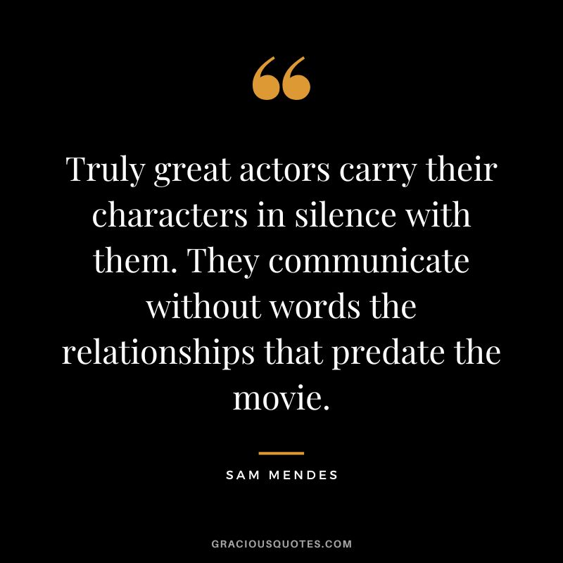 Truly great actors carry their characters in silence with them. They communicate without words the relationships that predate the movie.