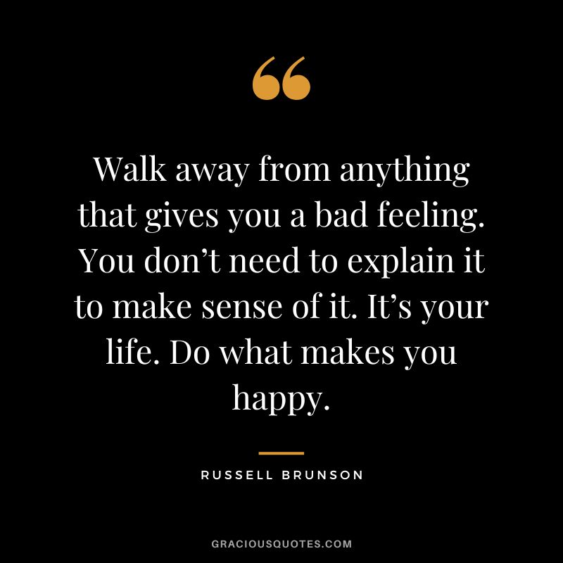 Walk away from anything that gives you a bad feeling. You don’t need to explain it to make sense of it. It’s your life. Do what makes you happy.