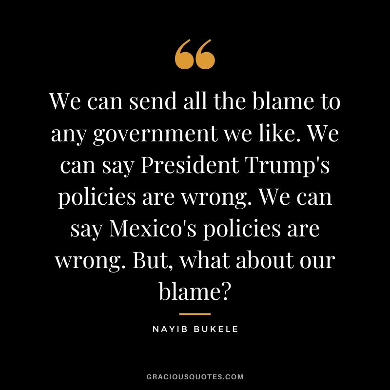 We can send all the blame to any government we like. We can say President Trump's policies are wrong. We can say Mexico's policies are wrong. But, what about our blame