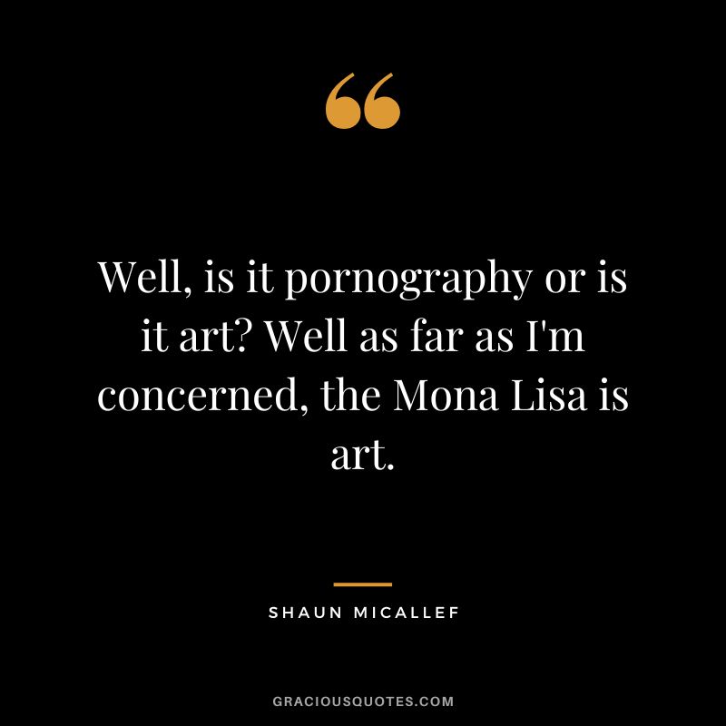 Well, is it pornography or is it art Well as far as I'm concerned, the Mona Lisa is art. - Shaun Micallef