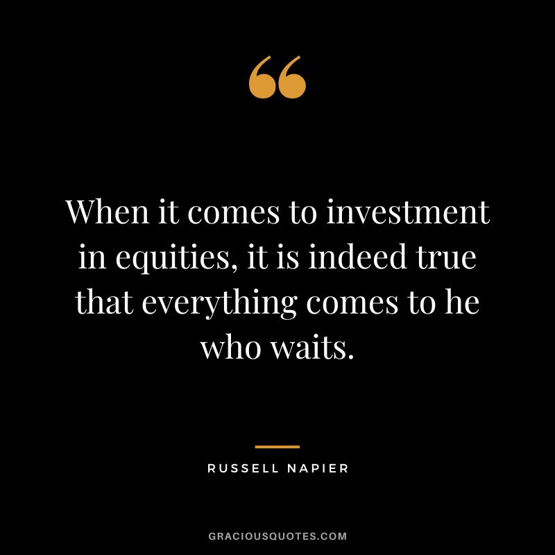 When it comes to investment in equities, it is indeed true that everything comes to he who waits.