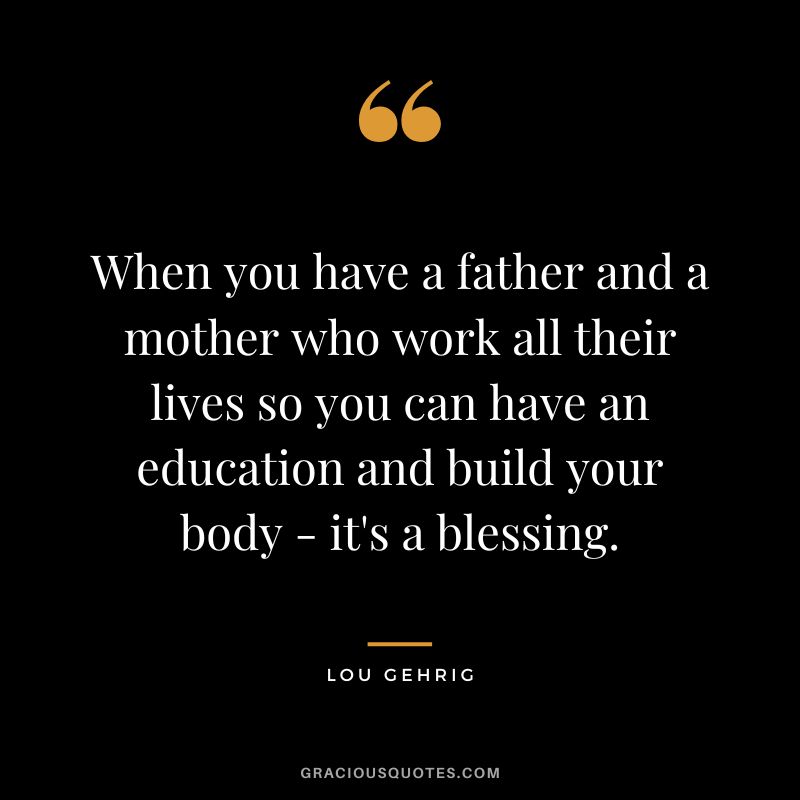 When you have a father and a mother who work all their lives so you can have an education and build your body - it's a blessing.