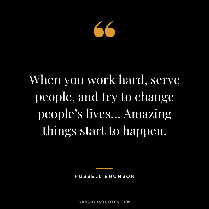 When you work hard, serve people, and try to change people’s lives… Amazing things start to happen.
