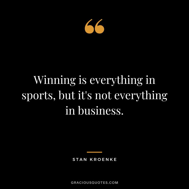 Winning is everything in sports, but it's not everything in business.