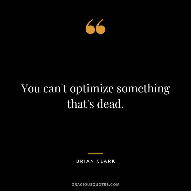 You can't optimize something that's dead.