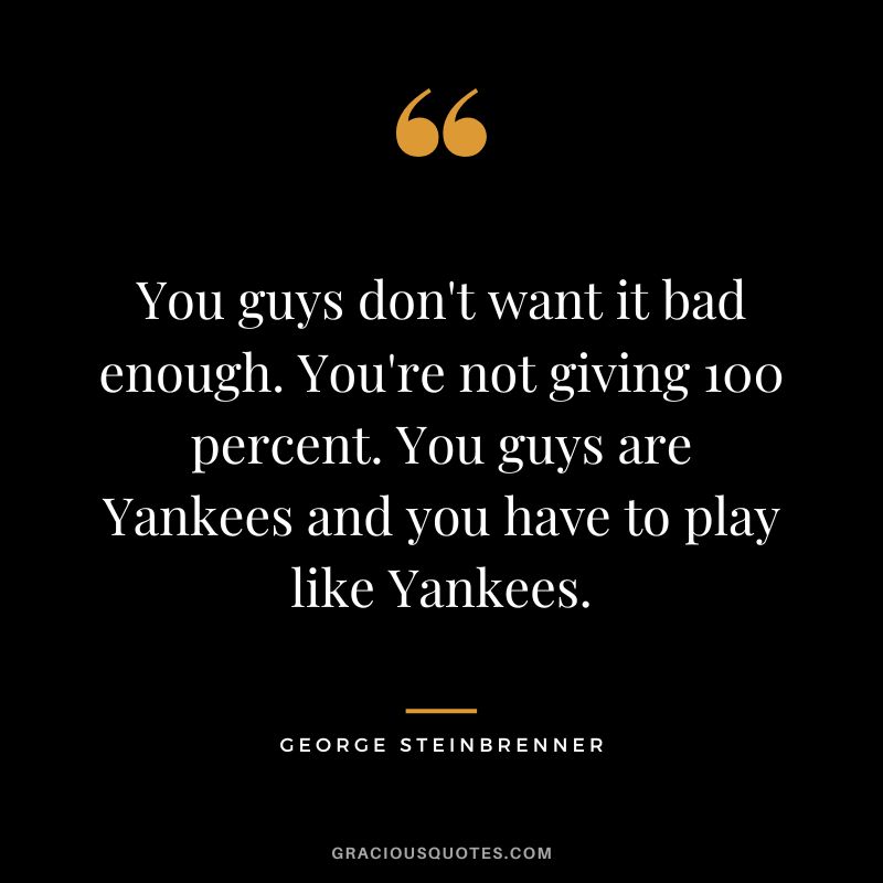 You guys don't want it bad enough. You're not giving 100 percent. You guys are Yankees and you have to play like Yankees.
