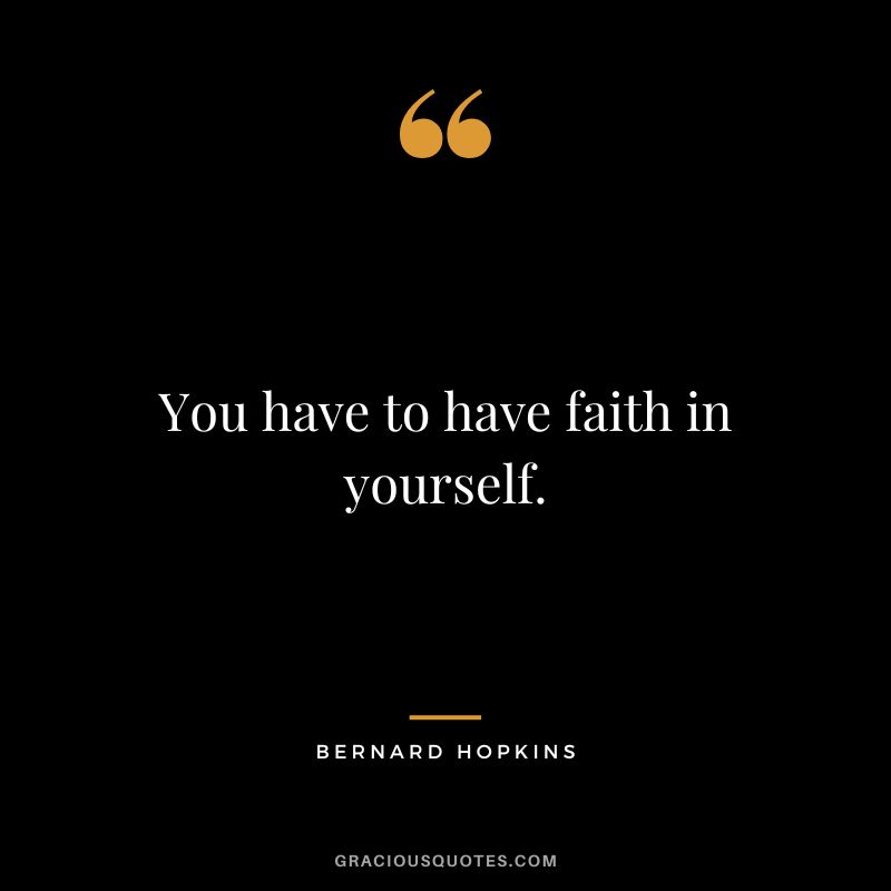 You have to have faith in yourself.