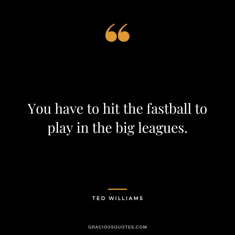 You have to hit the fastball to play in the big leagues.