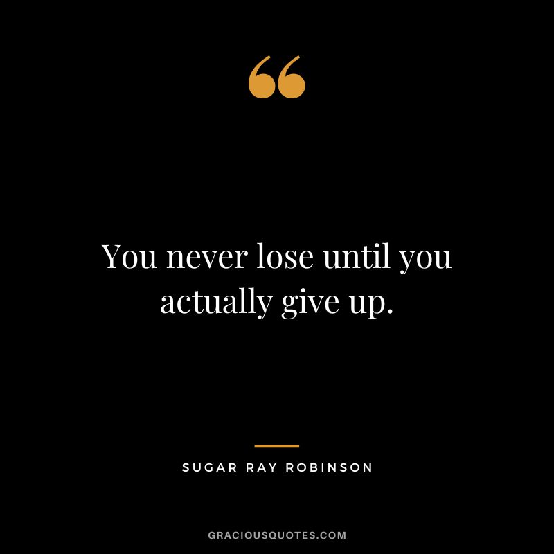 You never lose until you actually give up.