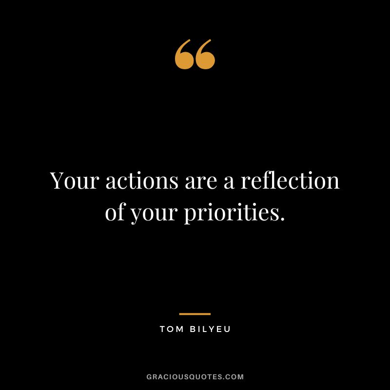 Your actions are a reflection of your priorities.