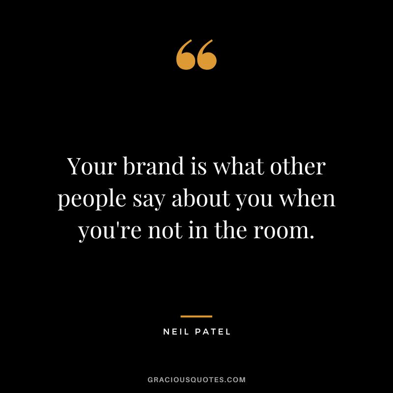 Your brand is what other people say about you when you're not in the room.