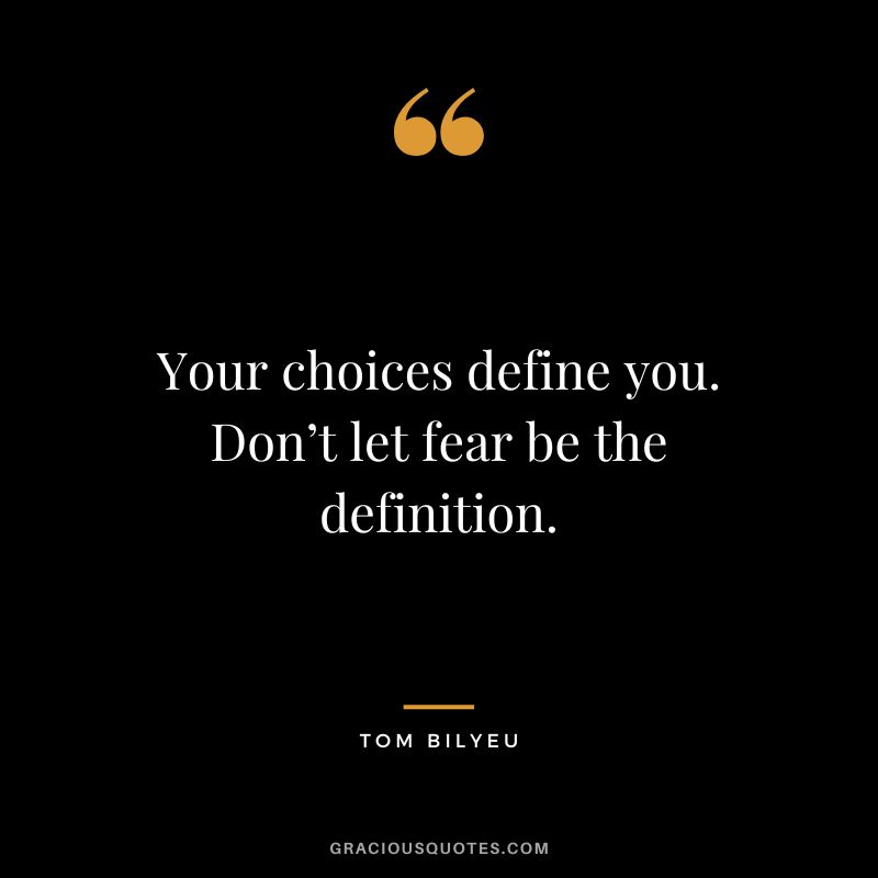 Your choices define you. Don’t let fear be the definition.