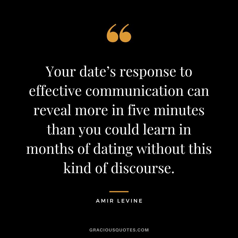 Your date’s response to effective communication can reveal more in five minutes than you could learn in months of dating without this kind of discourse.