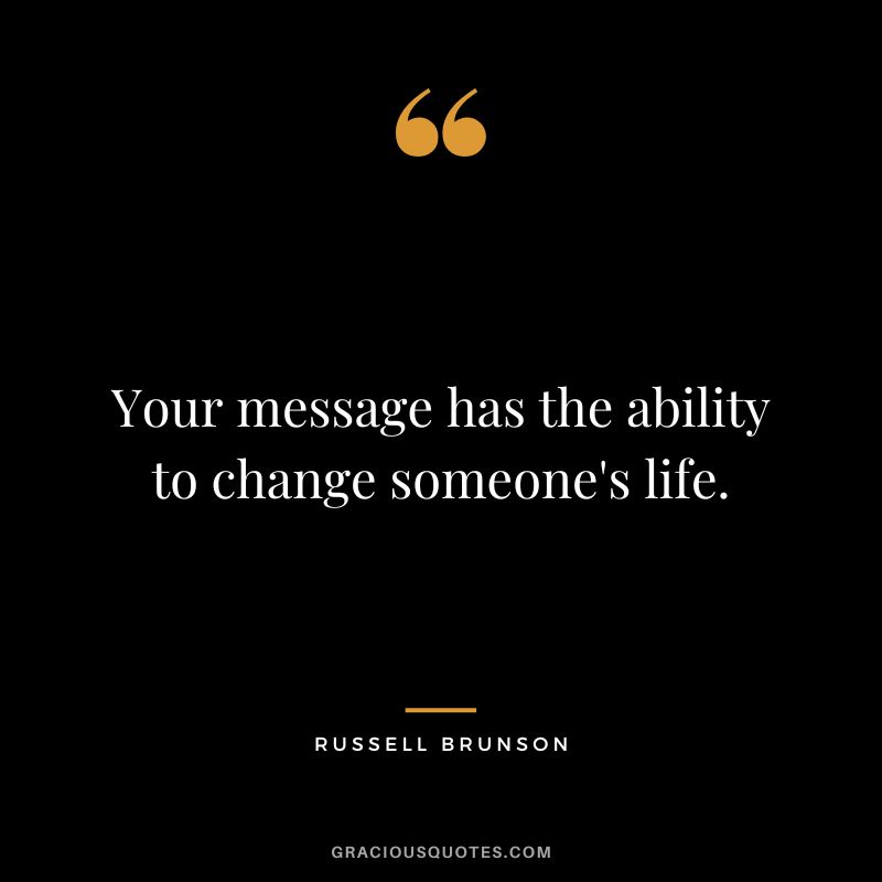 Your message has the ability to change someone's life.