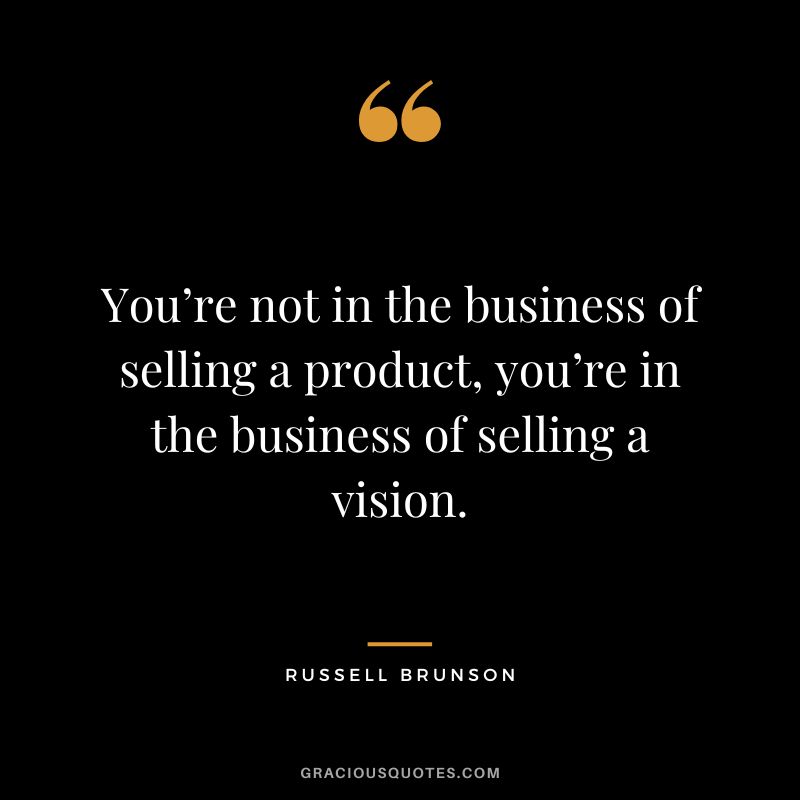 You’re not in the business of selling a product, you’re in the business of selling a vision.