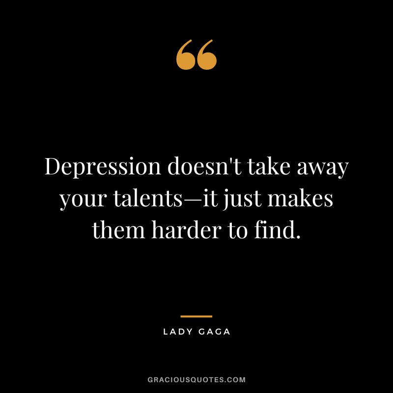 Depression doesn't take away your talents—it just makes them harder to find. - Lady Gaga