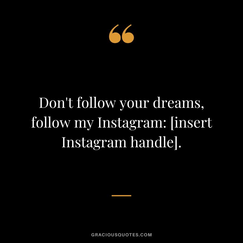 Don't follow your dreams, follow my Instagram [insert Instagram handle].