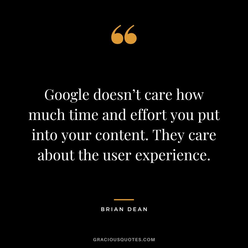 Google doesn’t care how much time and effort you put into your content. They care about the user experience.