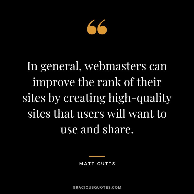 In general, webmasters can improve the rank of their sites by creating high-quality sites that users will want to use and share.