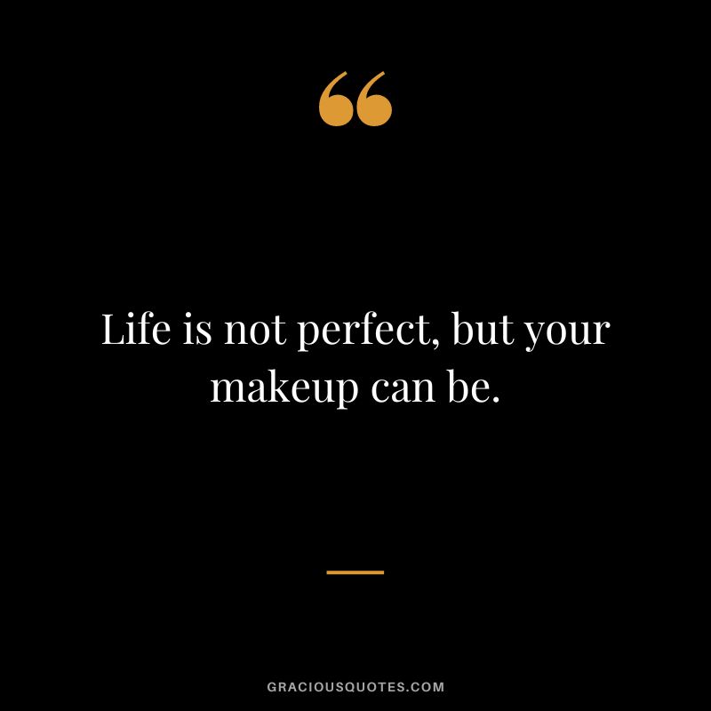 Life is not perfect, but your makeup can be.