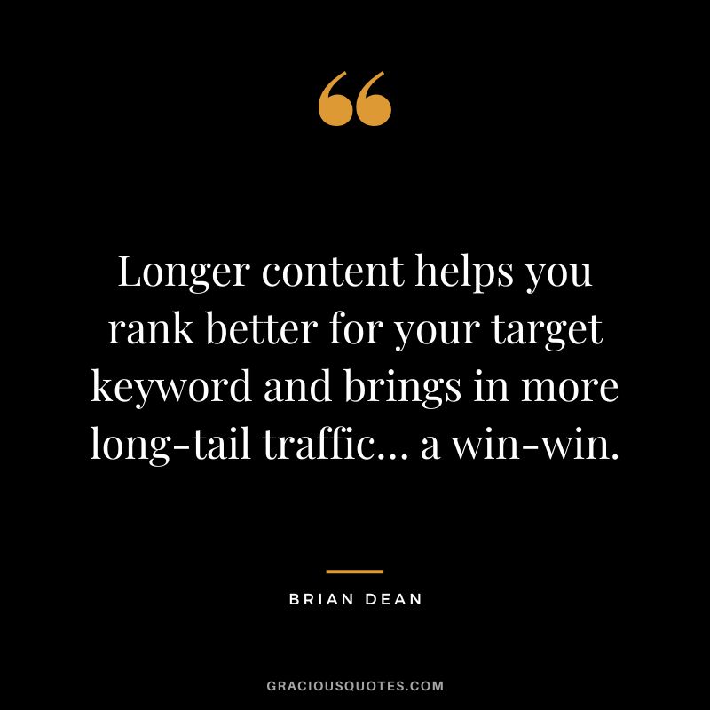 Longer content helps you rank better for your target keyword and brings in more long-tail traffic… a win-win.