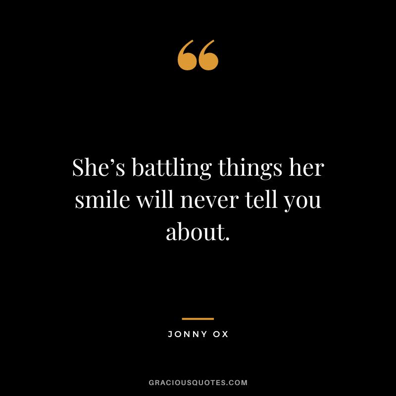 She’s battling things her smile will never tell you about. – Jonny Ox