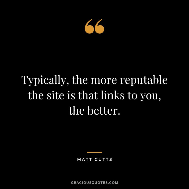 Typically, the more reputable the site is that links to you, the better.