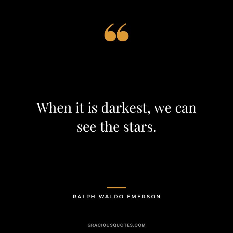 When it is darkest, we can see the stars. – Ralph Waldo Emerson